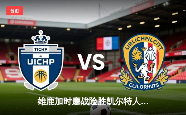 雄鹿加时鏖战险胜凯尔特人，字母哥36+16+8主宰攻防