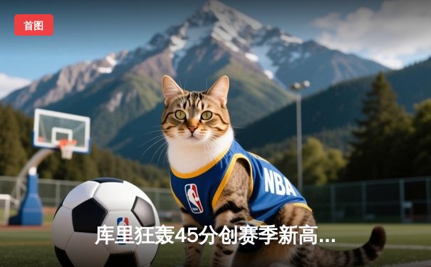 库里狂轰45分创赛季新高 勇士加时险胜凯尔特人 总决赛预演惊心动魄