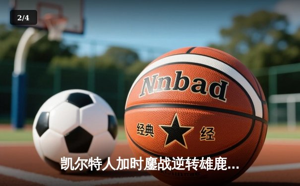 凯尔特人加时鏖战逆转雄鹿，塔图姆36分主宰关键时刻 - 2