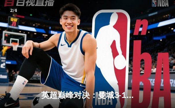 英超巅峰对决：曼城3-1力克阿森纳，哈兰德双响锁定胜局 - 2