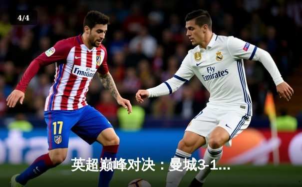 英超巅峰对决：曼城3-1力克阿森纳，哈兰德双响锁定胜局 - 4