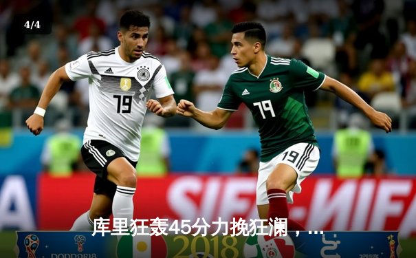 库里狂轰45分力挽狂澜，勇士加时险胜凯尔特人扳平总决赛 - 4