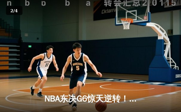 NBA东决G6惊天逆转！热火三分雨淹没绿军，巴特勒47分率队挺进总决赛 - 2